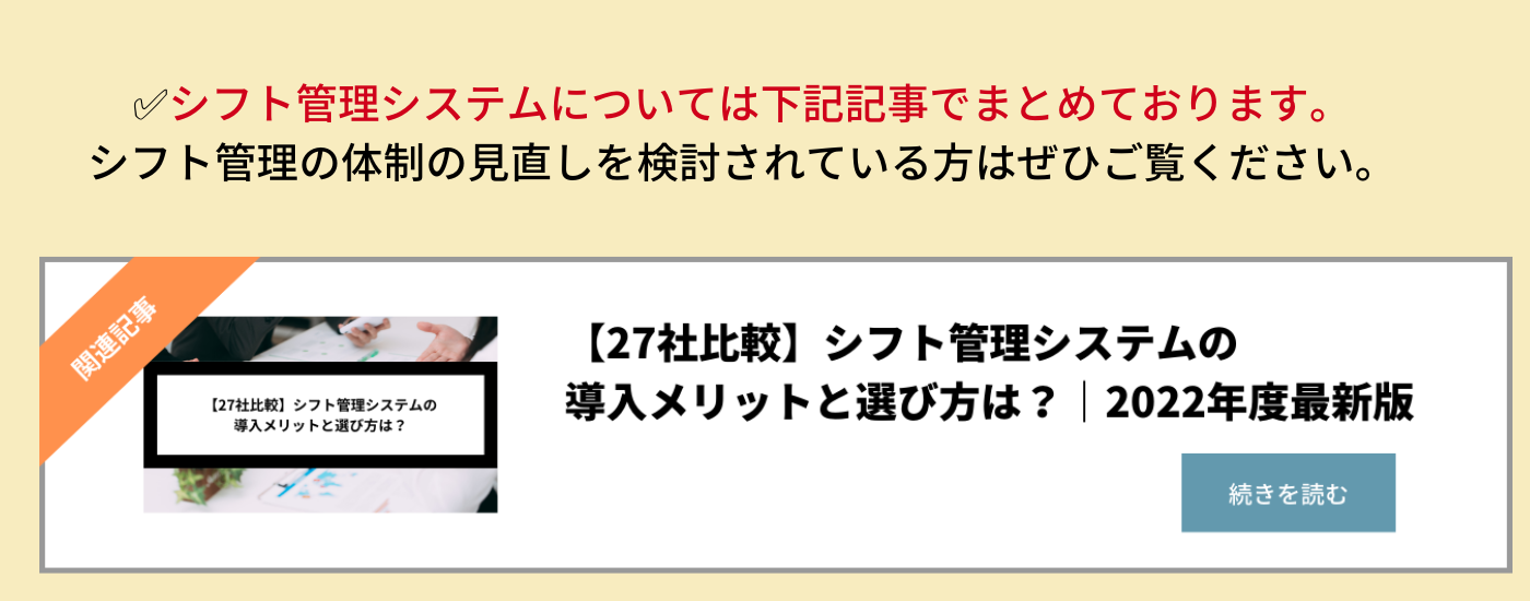✅シフト管理システムについて下記記事でまとめております。 シフト管理の体制の見直しを検討されている方はぜひご覧ください。 (1)